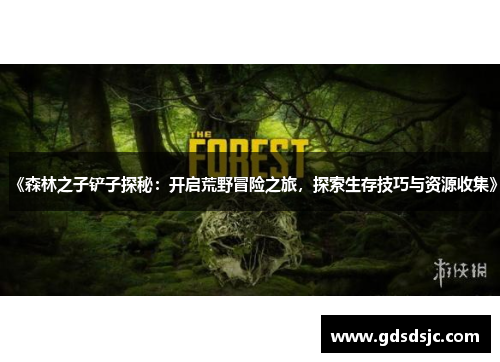 《森林之子铲子探秘：开启荒野冒险之旅，探索生存技巧与资源收集》