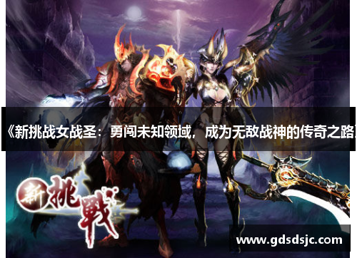 《新挑战女战圣：勇闯未知领域，成为无敌战神的传奇之路》